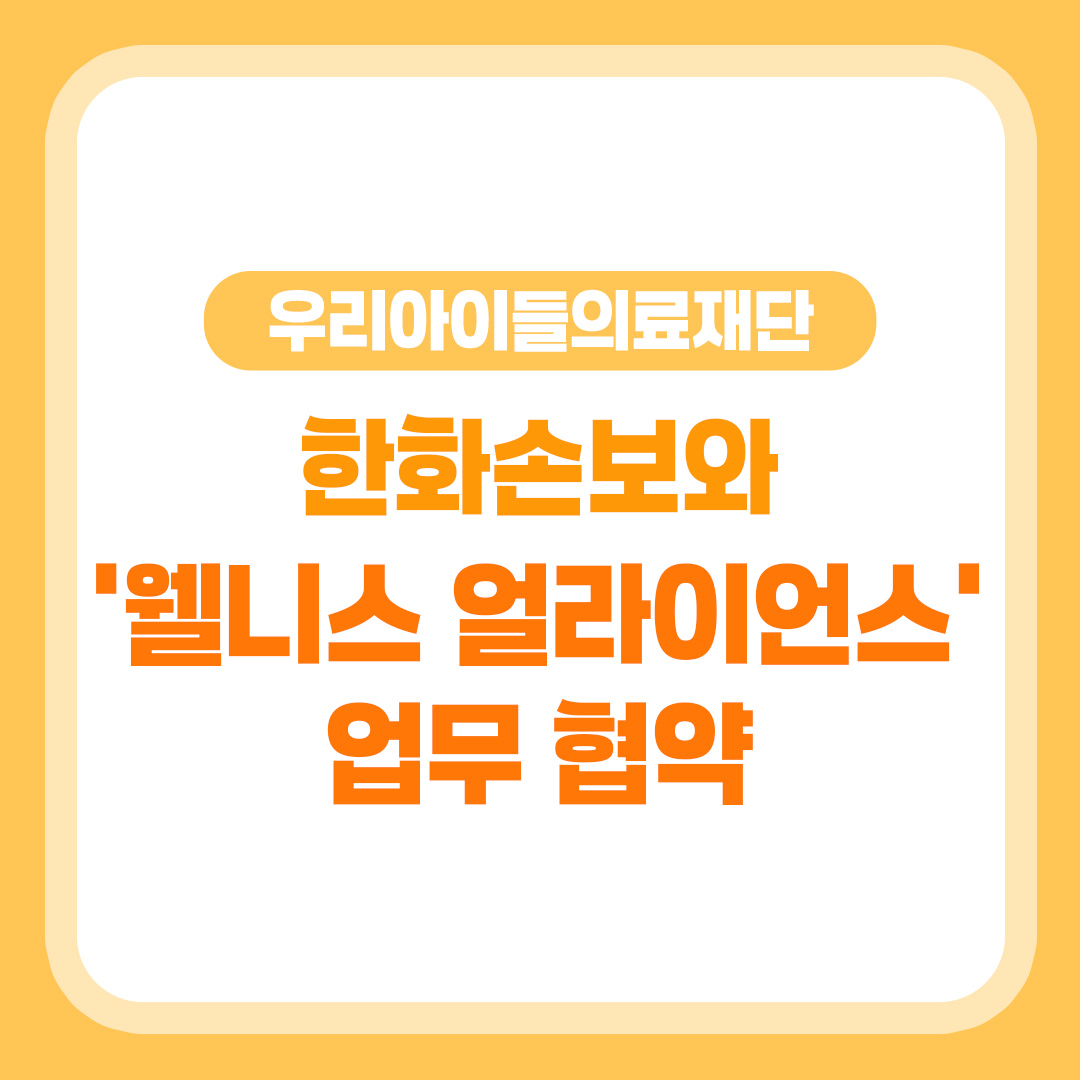 우리아이들의료재단, 한화손보와 환아·보호자를 위한 '웰니스 얼라이언스' 협력